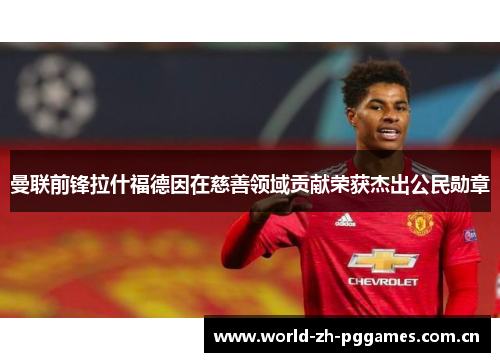 曼联前锋拉什福德因在慈善领域贡献荣获杰出公民勋章